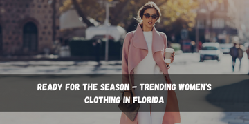 Ready for the Season - Trending Women's Clothing in Florida